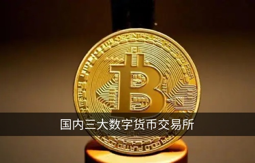 国内三大数字货币交易平台 国内三大数字货币交易平台