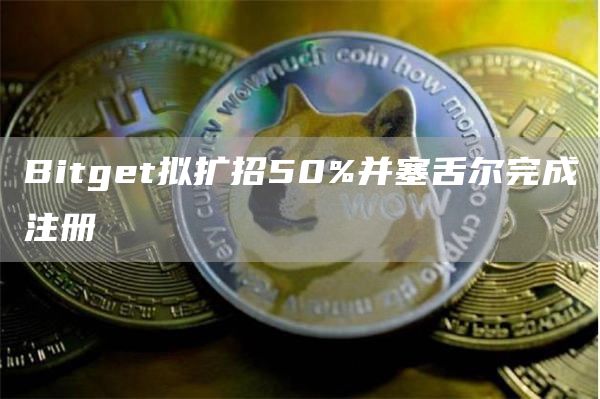 Bitget拟扩招50%并塞舌尔完成注册