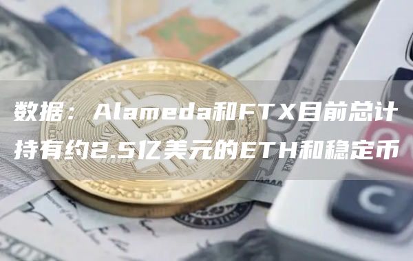 数据：Alameda和FT目前总计持有约2.5亿美元的ETH和稳定币