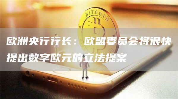 欧洲央行行长：欧盟委员会将很快提出数字欧元的立法提案