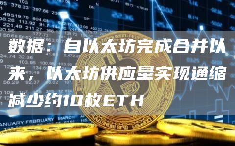 数据：自以太坊完成合并以来，以太坊供应量实现通缩减少约10枚ETH