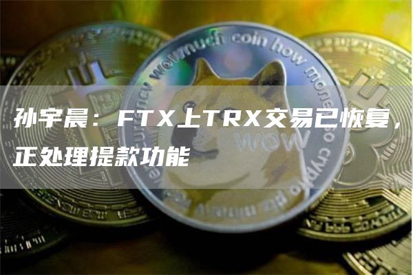 孙宇晨：FT上TR交易已恢复，正处理提款功能