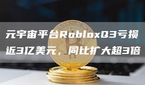 元宇宙平台RobloQ3亏损近3亿美元，同比扩大超3倍