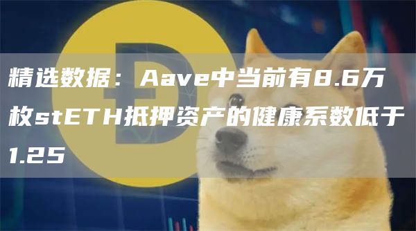 精选数据：Aave中当前有8.6万枚stETH抵押资产的健康系数低于1.25