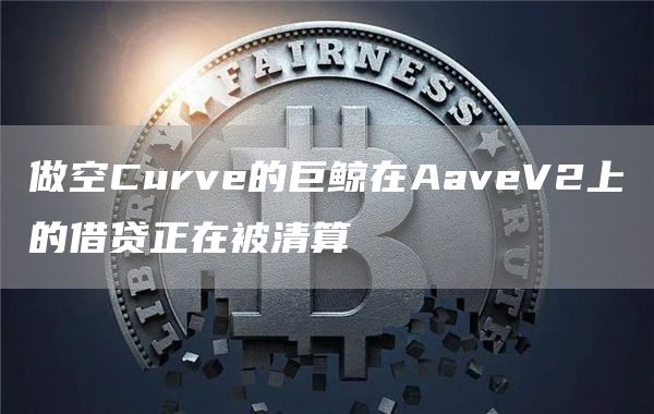 做空Curve的巨鲸在AaveV2上的借贷正在被清算