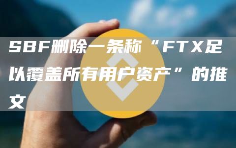SBF删除一条称“FT足以覆盖所有用户资产”的推文