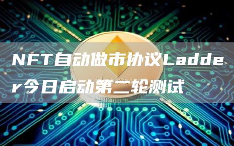 NFT自动做市协议Ladder今日启动第二轮测试