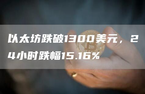 以太坊跌破1300美元，24小时跌幅15.16%