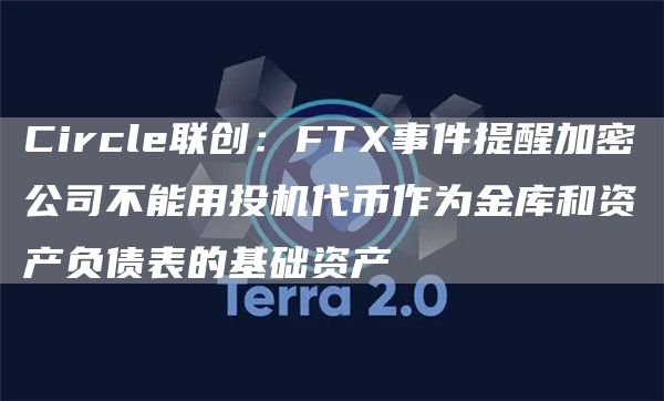 Circle联创：FT事件提醒加密公司不能用投机代币作为金库和资产负债表的基础资产