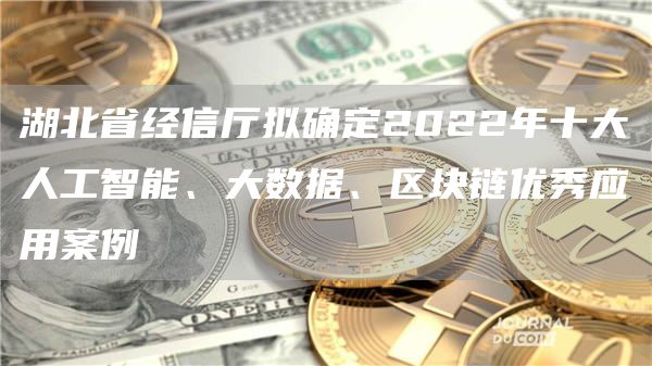 湖北省经信厅拟确定2022年十大人工智能、大数据、区块链优秀应用案例