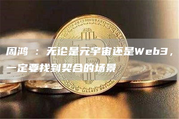 周鸿祎：无论是元宇宙还是Web3，一定要找到契合的场景