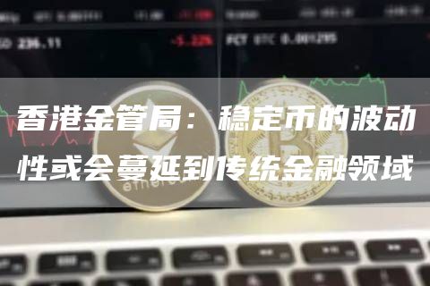 香港金管局：稳定币的波动性或会蔓延到传统金融领域