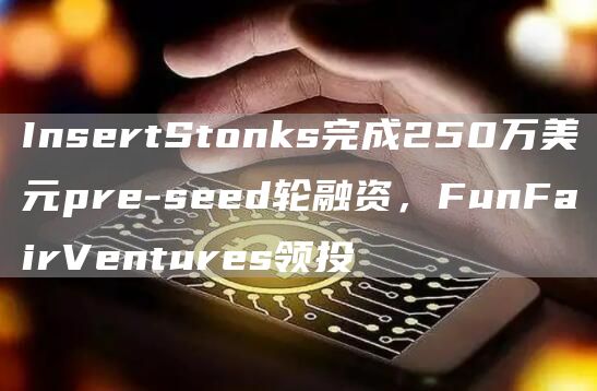 InsertStonks完成250万美元pre-seed轮融资，FunFairVentures领投