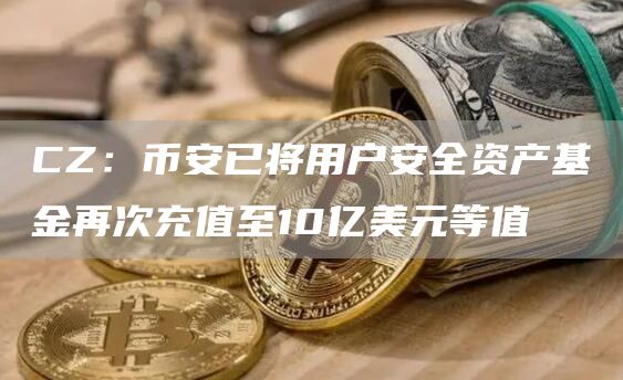 CZ：比特币已将用户安全资产基金再次充值至10亿美元等值