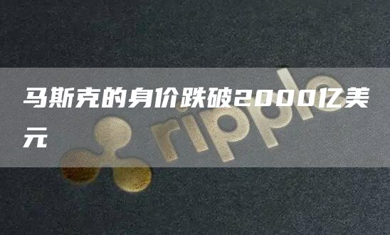 马斯克的身价跌破2000亿美元