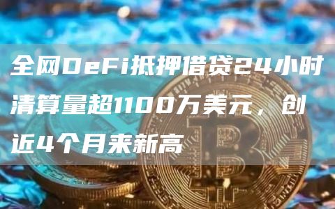 全网DeFi抵押借贷24小时清算量超1100万美元，创近4个月来新高