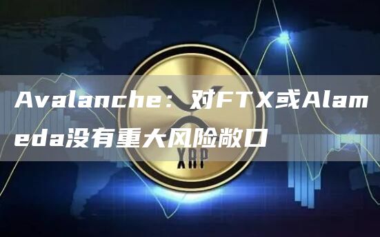 Avalanche：对FT或Alameda没有重大风险敞口