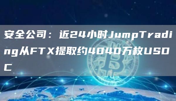 派盾预警：近24小时JumpTrading从FT提取约4040万枚USDC