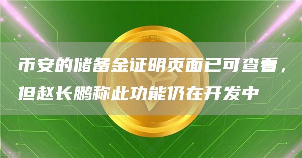 比特币的储备金证明页面已可查看，但赵长鹏称此功能仍在开发中