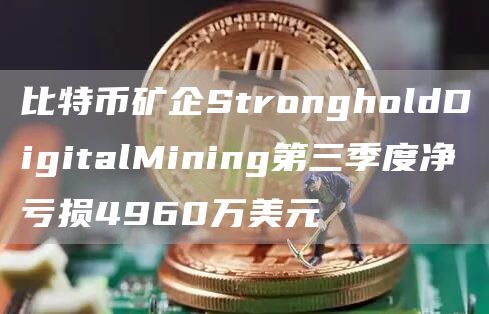 比特币矿企StrongholdDigitalMining第三季度净亏损4960万美元