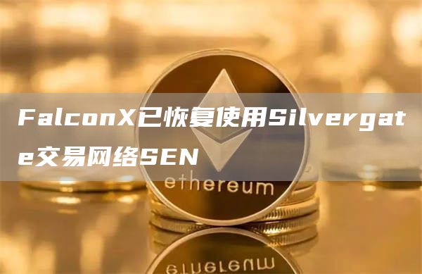 Falcon已恢复使用Silvergate交易网络SEN