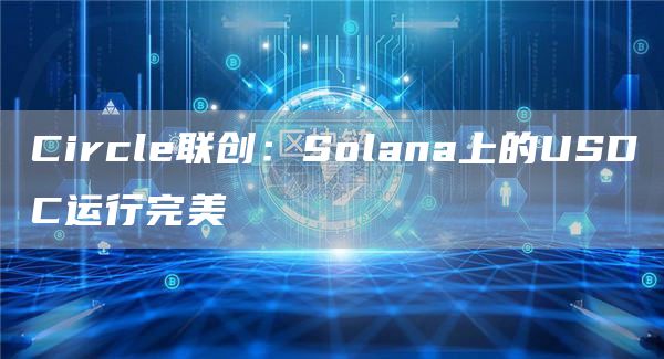 Circle联创：Solana上的USDC运行完美