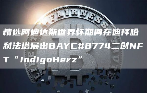 精选阿迪达斯世界杯期间在迪拜哈利法塔展出BAYC#8774二创NFT“IndigoHerz”