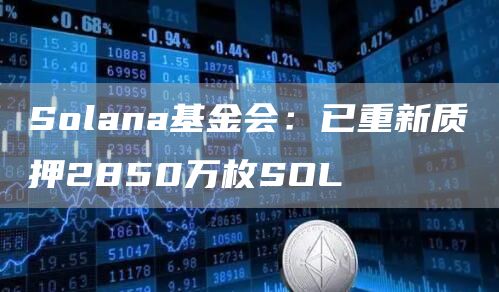 Solana基金会：已重新质押2850万枚SOL