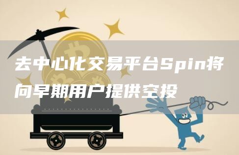 去中心化交易平台Spin将向早期用户提供空投