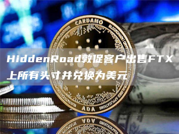 HiddenRoad敦促客户出售FT上所有头寸并兑换为美元