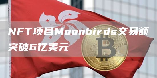 NFT项目Moonbirds交易额突破6亿美元