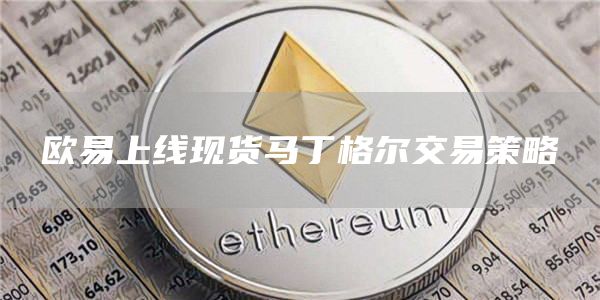 欧意官推显示：已上线现货马丁格尔交易策略