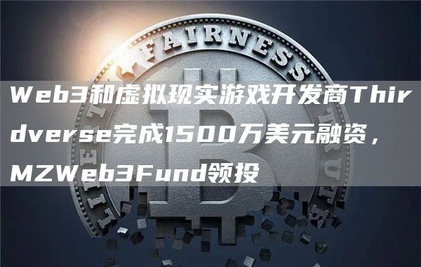 Web3和虚拟现实游戏开发商Thirdverse完成1500万美元融资，MZWeb3Fund领投