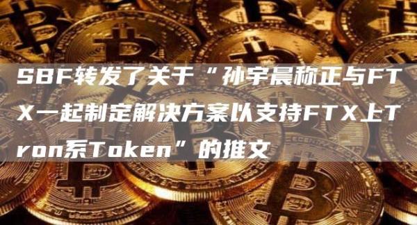 SBF转发了关于“孙宇晨称正与FT一起制定解决方案以支持FT上Tron系Token”的推文