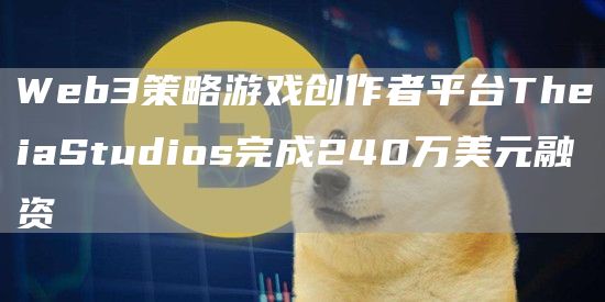 Web3策略游戏创作者平台TheiaStudios完成240万美元融资