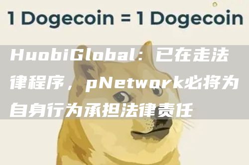 火币网回应：pNetwork必将为自身行为承担法律责任