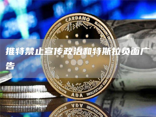 推特禁止宣传政治和特斯拉负面广告