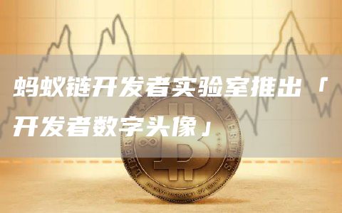 蚂蚁链开发者实验室推出「开发者数字头像」总量一万份
