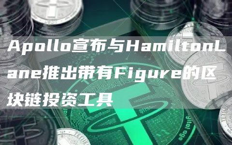 Apollo宣布与HamiltonLane推出带有Figure的区块链投资工具