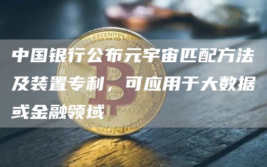 中国银行公布元宇宙匹配方法及装置专利，可应用于大数据或金融领域