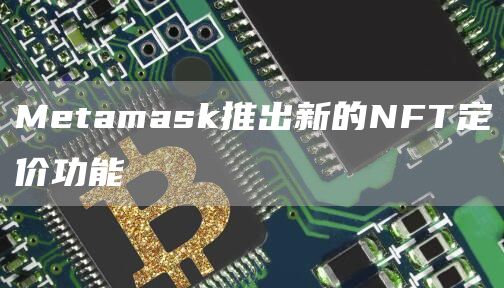 Metamask推出新的NFT定价功能