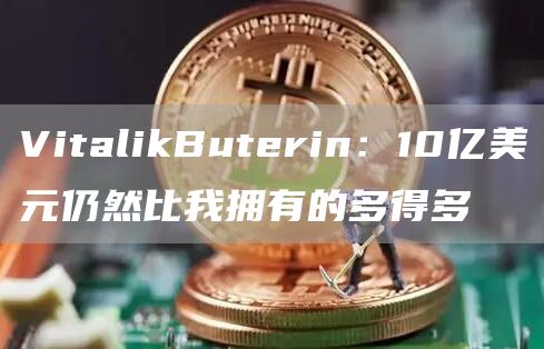 VitalikButerin：10亿美元仍然比我拥有的多得多