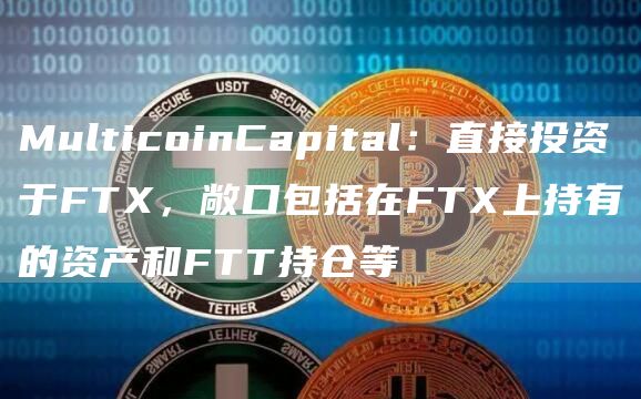 MulticoinCapital：直接投资于FT，敞口包括在FT上持有的资产和FTT持仓等