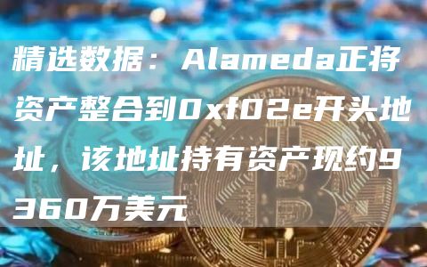 精选数据：Alameda正将资产整合到0f02e开头地址，该地址持有资产现约9360万美元