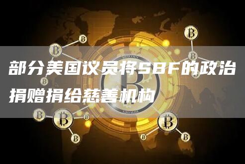 部分美国议员将SBF的政治捐赠捐给慈善机构