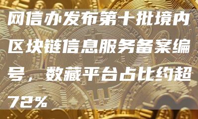 网信办发布第十批境内区块链信息服务备案编号，数藏平台占比约超72%