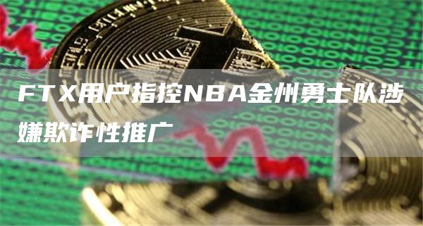 FT用户指控NBA金州勇士队涉嫌欺诈性推广