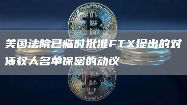 美国法院已临时批准FT提出的对债权人名单保密的动议