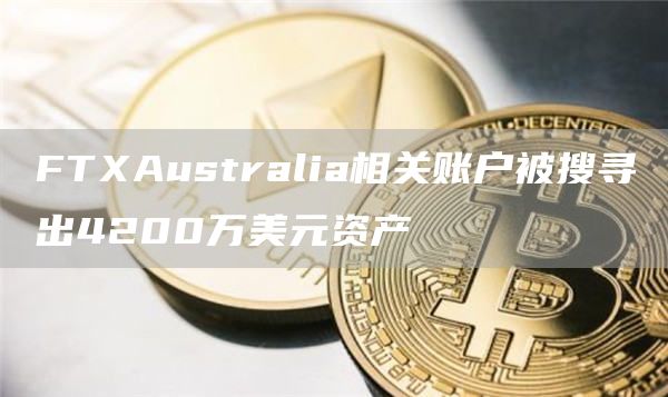 FTAustralia相关账户被搜寻出4200万美元资产