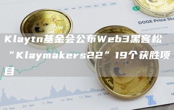 Klaytn基金会公布Web3黑客松“Klaymakers22”19个获胜项目